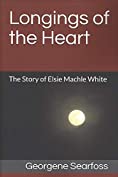 Longings of the Heart: The Story of Elsie Machle White