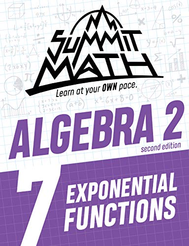 Summit Math Algebra 2 Book 7: Exponential Functions (Guided Discovery Algebra 2 Series for Self-Paced, Student-Centered Learning - 2nd Edition)