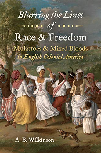 Blurring the Lines of Race and Freedom: Mulattoes and Mixed Bloods in English Colonial America (The John Hope Franklin Series in African American History and Culture)