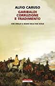 Garibaldi, corruzione e tradimento.: Cos&igrave; croll&ograve; il Regno delle Due Sicilie (Italian Edition)