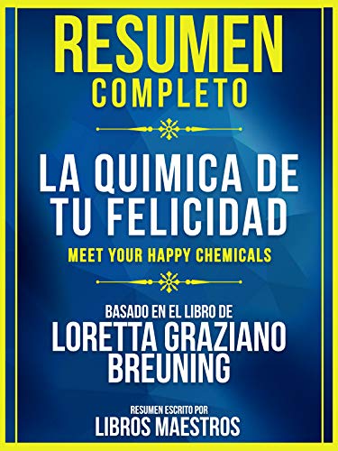 Resumen Completo: La Quimica De Tu Felicidad (Meet Your Happy Chemicals): Basado En El Libro De Loretta Graziano Breuning (Spanish Edition)