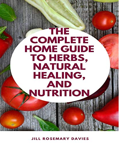 The Complete Home Guide to Herbs, Natural Healing, and Nutrition