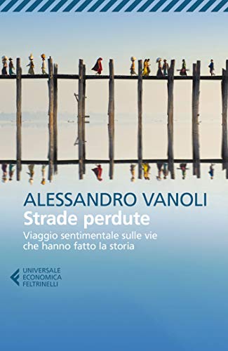 Strade perdute: Viaggio sentimentale sulle vie che hanno fatto la storia (Italian Edition)