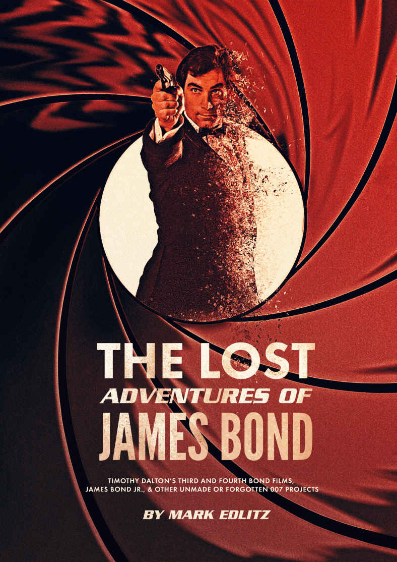 The Lost Adventures of James Bond: Timothy Dalton&rsquo;s Third and Fourth Bond Films, James Bond Jr., and Other Unmade or Forgotten 007 Projects