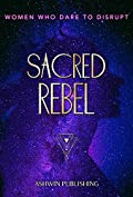 Sacred Rebel: Women Who Dare To Disrupt