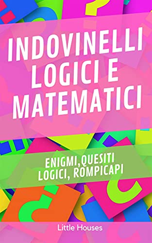 Indovinelli Logici e Matematici: Enigmi, quesiti logici, rompicapi (Italian Edition)