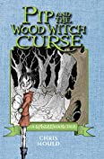 Pip and the Wood Witch Curse: A Spindlewood Tale (The Spindlewood Tales)