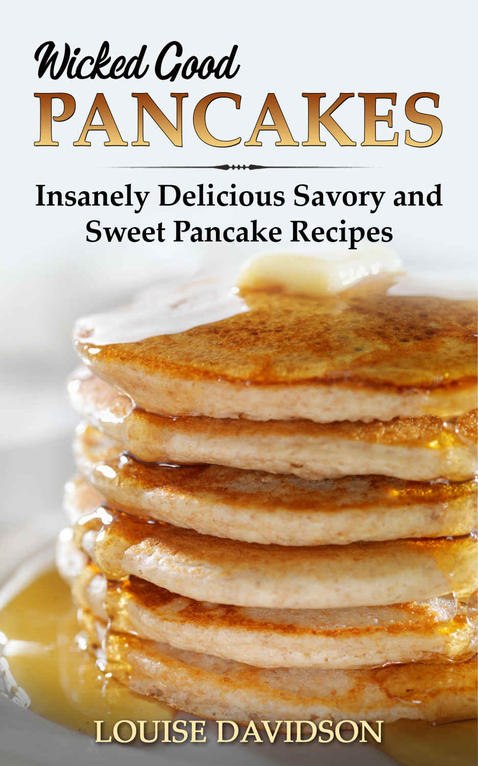 Wicked Good Pancakes: Insanely Delicious Savory and Sweet Pancake Recipes (Easy Baking Cookbook Book 9)