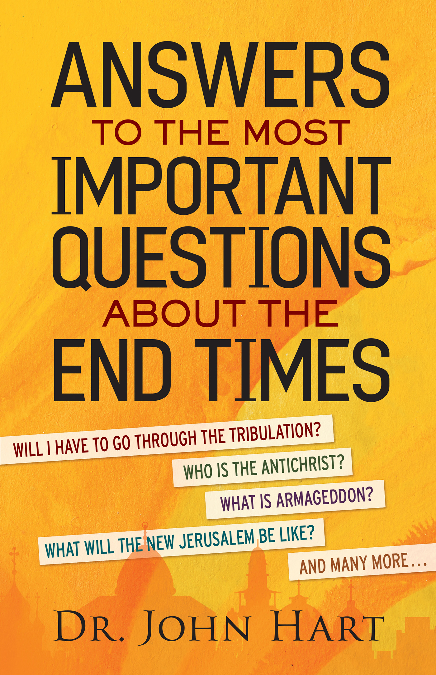 Answers to the Most Important Questions About the End Times: Will I Have to Go Through the Tribulation? Who Is the Antichrist? What Is Armageddon? What Will the New Jerusalem Be Like? And Many More