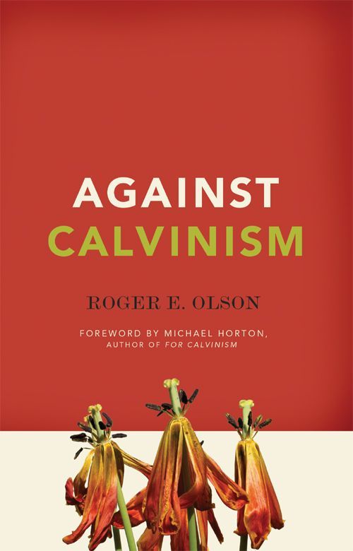 Against Calvinism: Rescuing God's Reputation From Radical Reformed Theology