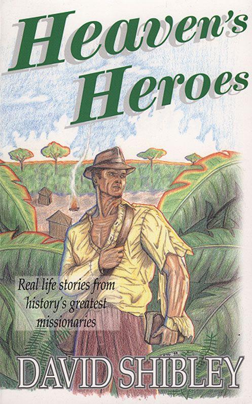 Heaven's Heroes: Real Life Stories From History's Greatest Missionaries