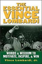 The essential Vince Lombardi : words and wisdom to motivate, inspire, and win