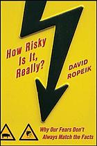 How risky is it, really? : why our fears don't always match the facts