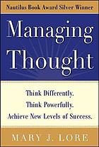 Managing thought : think differently. think powerfully. achieve new levels of success