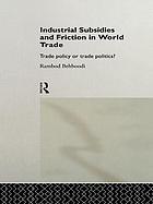 Industrial subsidies and friction in world trade : trade policy or trade politics?