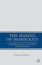 The making of democrats : elections and party development in postwar Bosnia, El Salvador, and Mozambique