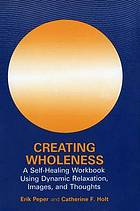 Creating wholeness : a self-healing workbook using dynamic relaxation, images and thoughts