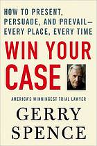 Win your case : how to present, persuade and prevail-- every place, every time