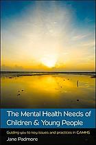 The mental health needs of children and young people : guiding you to key issues and practices in CAMHS