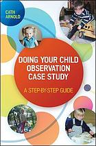 Doing your child observation case study : a step-by-step guide