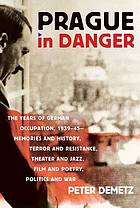 Prague in Danger : the Years of German Occupation, 1939-45: Memories and History, Terror and Resistance, Theater and Jazz, Film and Poetry, Politics and War