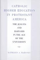 Catholic higher education in Protestant America : the Jesuits and Harvard in the age of the university