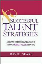 Successful talent strategies : achieving superior business results through market-focused staffing