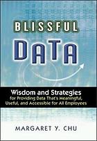 Blissful data : wisdom and strategies for providing data that's meaningful, useful, and accessible for all employees