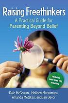 Raising freethinkers : a practical guide for parenting beyond belief