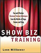 Show biz training : fun and effective business training techniques from the worlds of stage, screen, and song