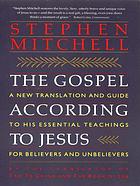 The Gospel according to Jesus : a new translation and guide to his essential teachings for believers and unbelievers