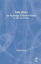 Early Riders : the Beginnings of Mounted Warfare in Asia and Europe.