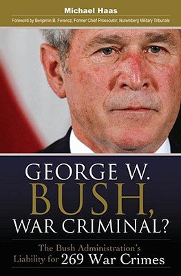 George W. Bush, War Criminal? the Bush Administration's Liability for 269 War Crimes