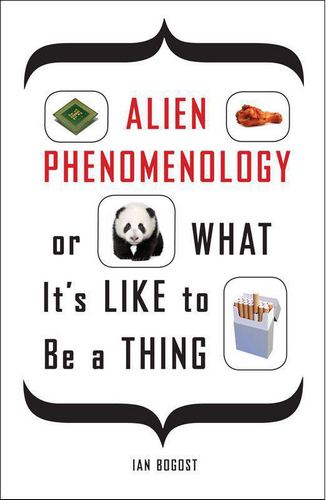 Alien Phenomenology, or What It’s Like to Be a Thing