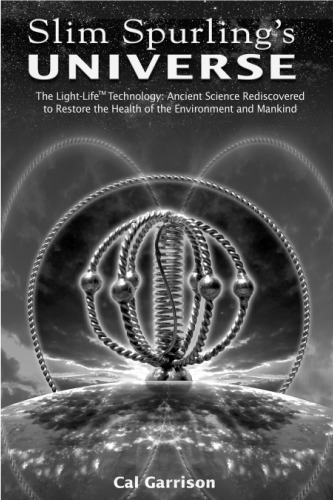 Slim Spurling's universe : the light-life technology : ancient science rediscovered to restore the health of the environment and mankind