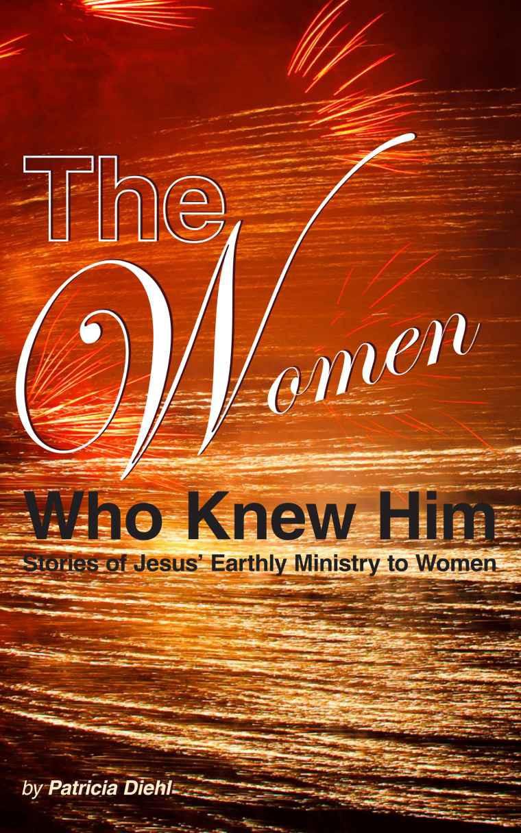 The Women Who Knew Him: Stories of Jesus' Earthly Ministry to Women