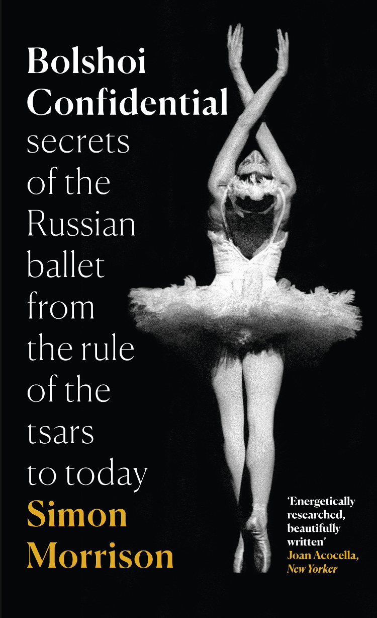 Bolshoi Confidential: Secrets of the Russian Ballet from the Rule of the Tsars to Today