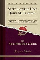 SPEECH OF THE HON. JOHN M. CLAYTON : delivered at a public dinner given to him at wilmington, on ... the 16th november, 1850 (classic reprint).