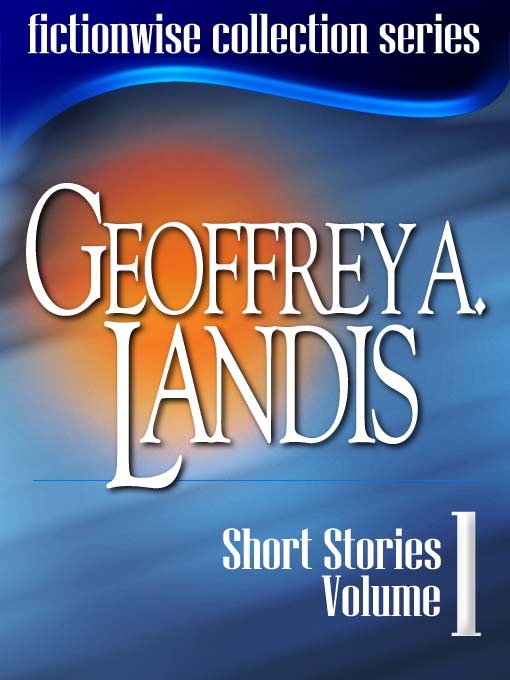 Geoffrey A Landis: Short Stories, Volume 1