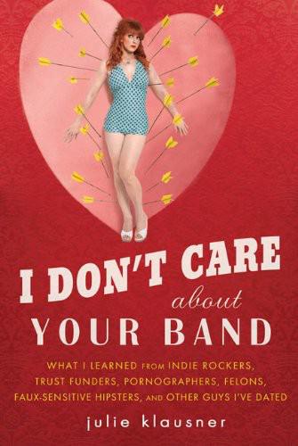 I don't care about your band : what I learned from indie rockers, hippies, pornographers, self-loathing hipsters, kidnappers, and other guys I've dated