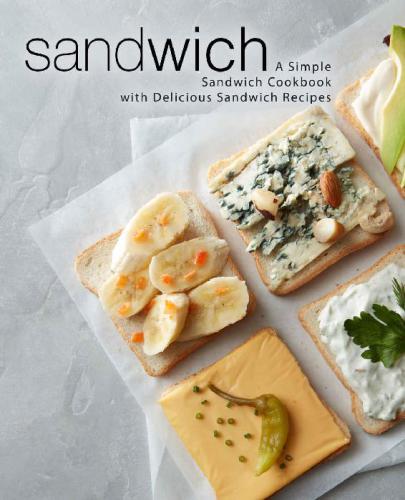 Sandwich: A Simple Sandwich Cookbook with Delicious Sandwich Recipes