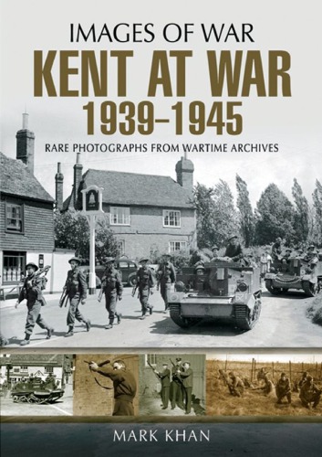 Kent at war, 1939-1945 : rare photographs from wartime archives