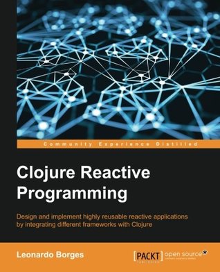 Clojure Reactive Programming - How to Develop Concurrent and Asynchronous Applications with Clojure