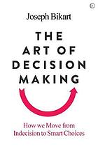 The art of decision making how we move from indecision to smart choices