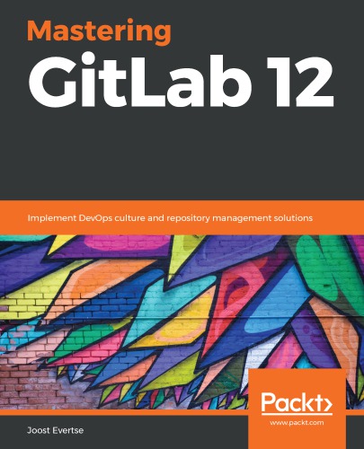 Mastering GitLab 12 : implement DevOps culture and repository management solutions