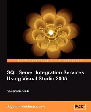 Beginners Guide to SQL Server Integration Services Using Visual Studio 2005