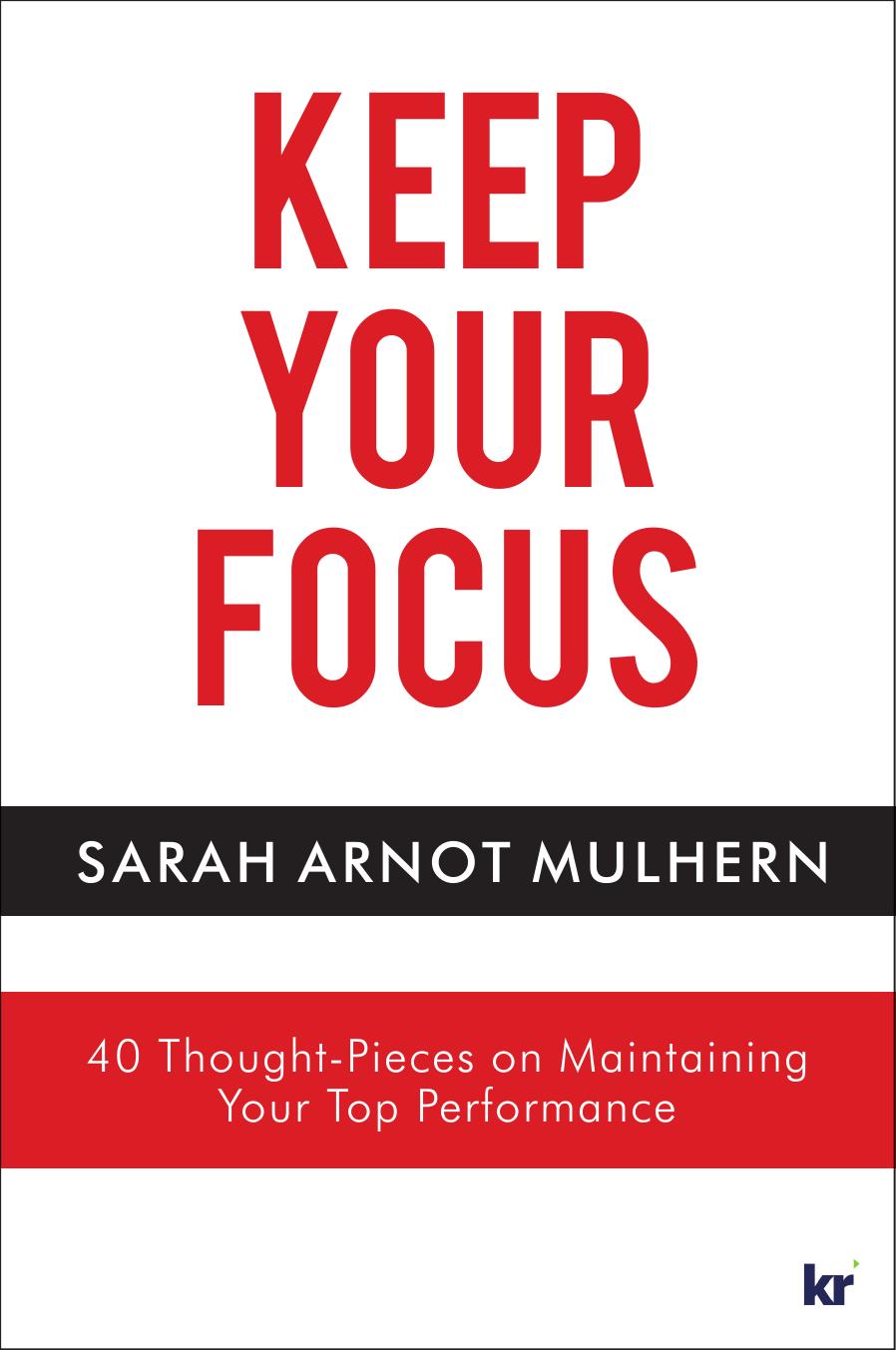 KEEP YOUR FOCUS : 40 thought-pieces on maintaining your top performance.