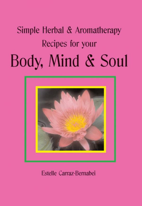 Simple Herbal &amp; Aromatherapy Recipes For Your Body, Mind And Soul