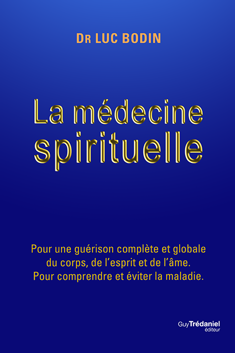 La médecine spirituelle : pour une guérison complète et globale du corps, de l'esprit et de l'âme : pour comprendre et éviter la maladie