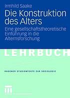 Die Konstruktion des Alters : eine gesellschaftstheoretische Einführung in die Alternsforschung